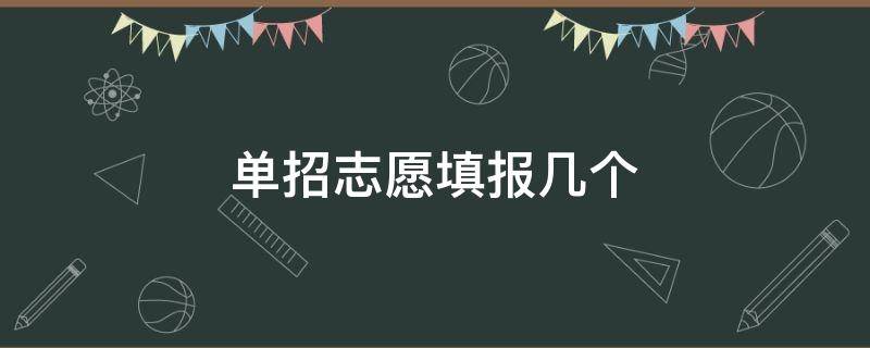 单招志愿填报几个（单招志愿填报几个专业比较好）