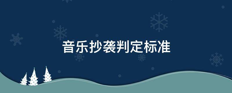 音乐抄袭判定标准（音乐抄袭认定标准）