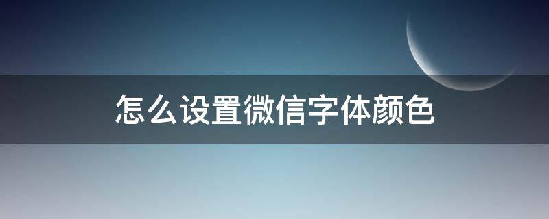 怎么设置微信字体颜色 怎样设置微信字体颜色?