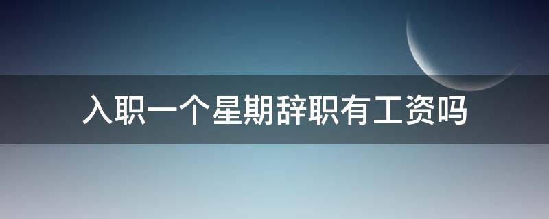 入职一个星期辞职有工资吗 入职工作一周后辞职有工资吗