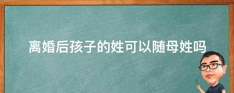 离婚后孩子的姓可以随母姓吗 离婚后孩子能随母姓吗