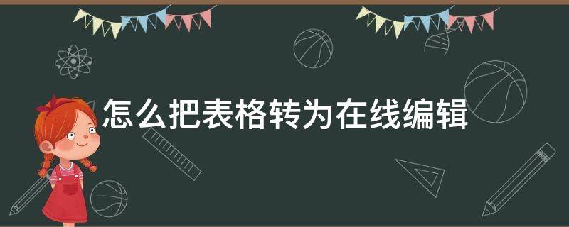 怎么把表格转为在线编辑（怎样把表格转为在线编辑）