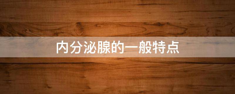 内分泌腺的一般特点 内分泌腺的主要特点