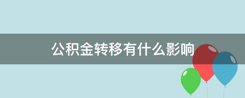 公积金转移有什么影响（住房公积金转移有什么影响）