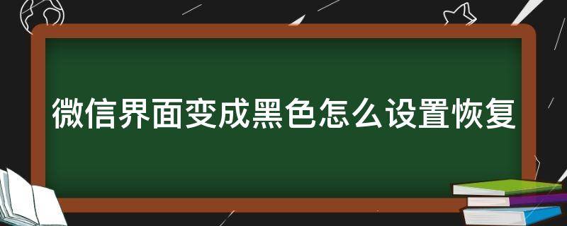 微信界面变成黑色怎么设置恢复（微信界面变黑色怎么还原）