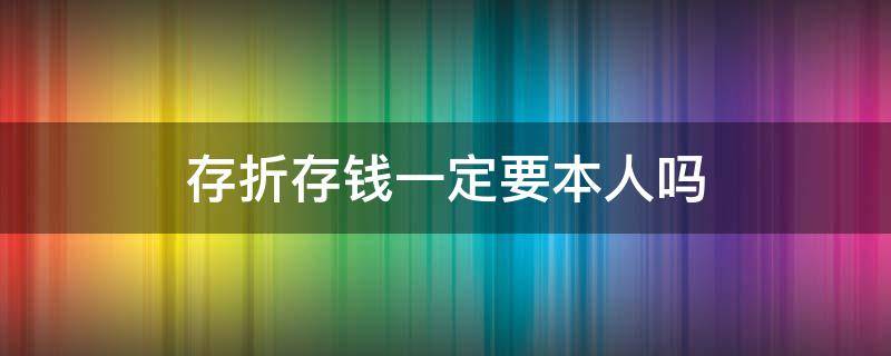 存折存钱一定要本人吗 存折存钱必须本人吗