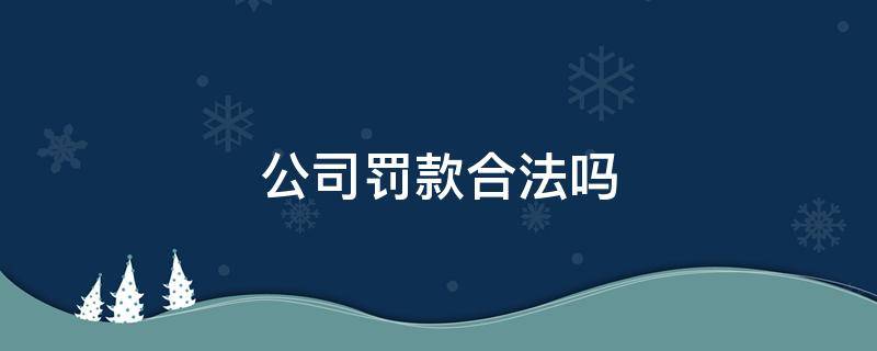 公司罚款合法吗（员工犯错公司罚款合法吗）