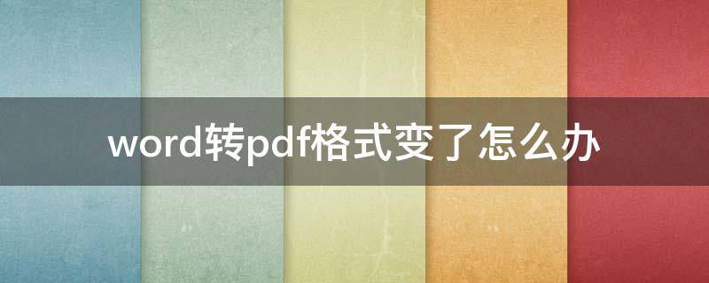 word转pdf格式变了怎么办 word转成pdf后格式变了