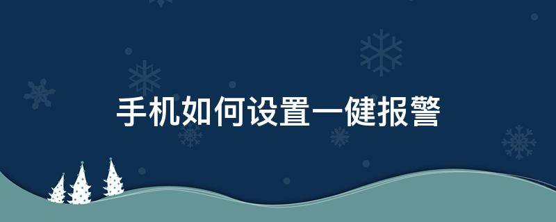 手机如何设置一健报警 智能手机怎么设置一键报警