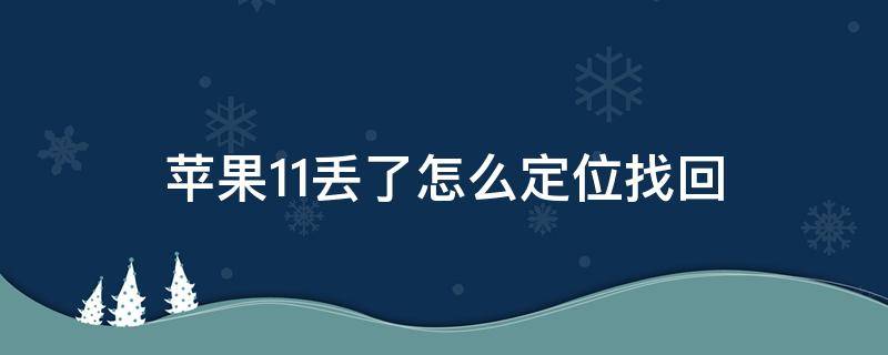 苹果11丢了怎么定位找回 苹果11丢了怎么定位找回要验证码