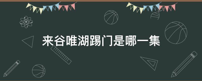 来谷唯湖踢门是哪一集（来谷唯湖的一脚是哪一集踢的）