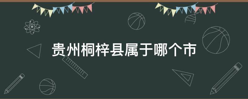 贵州桐梓县属于哪个市（贵州省梓潼县在什么市）