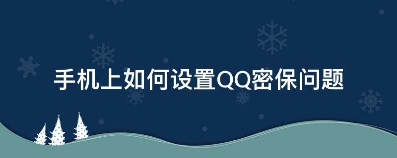 手机上如何设置QQ密保问题 手机怎么设置QQ密保问题