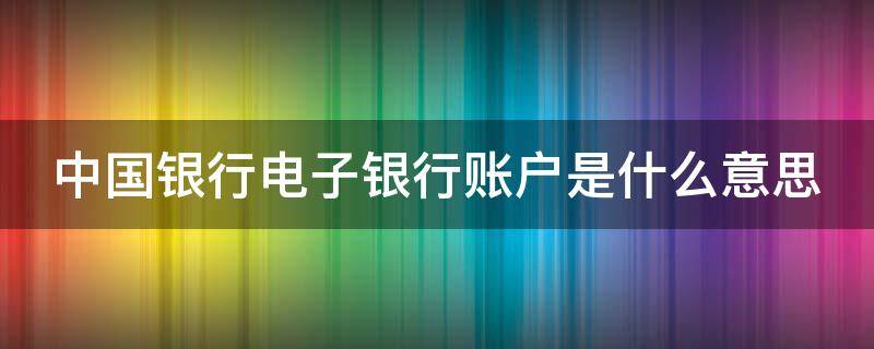 中国银行电子银行账户是什么意思（中国银行电子帐户是什么）