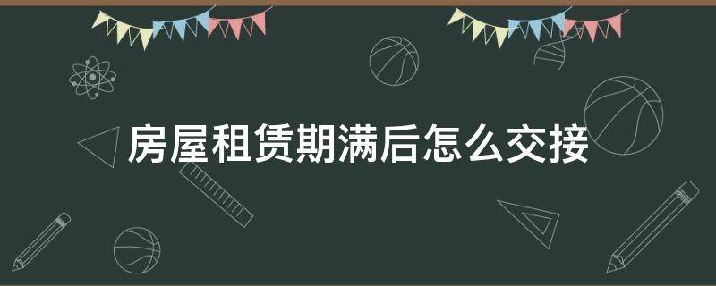 房屋租赁期满后怎么交接 房屋租赁到期交接手续