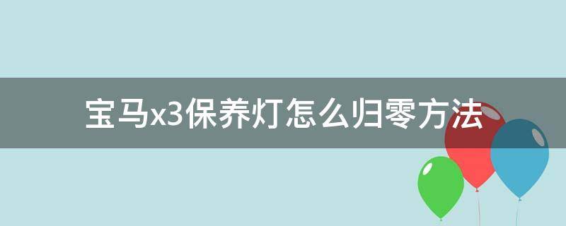 宝马x3保养灯怎么归零方法 老款宝马x3保养灯怎么归零方法