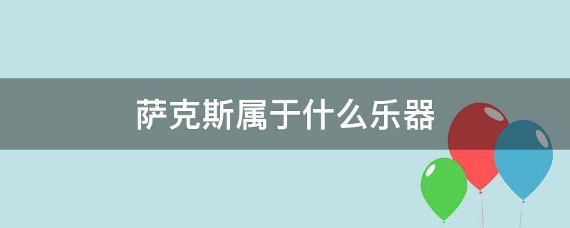 萨克斯属于什么乐器 萨克斯属于什么乐器家族