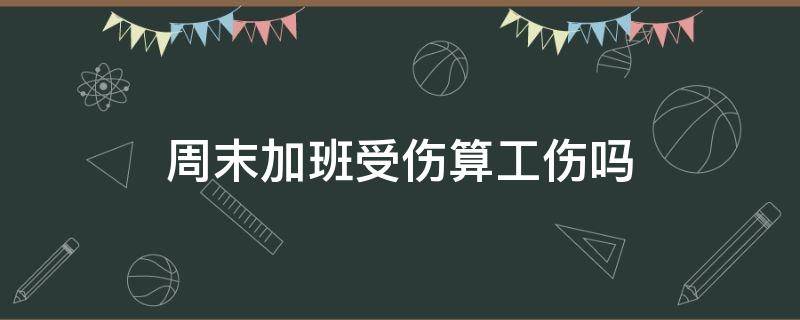 周末加班受伤算工伤吗 周末加班 工伤