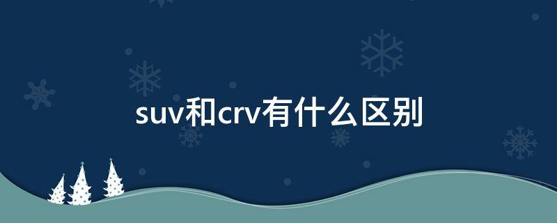 suv和crv有什么区别 suv跟crv有什么区别