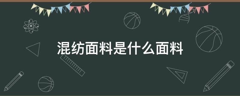 混纺面料是什么面料（混纺面料是什么面料啊）