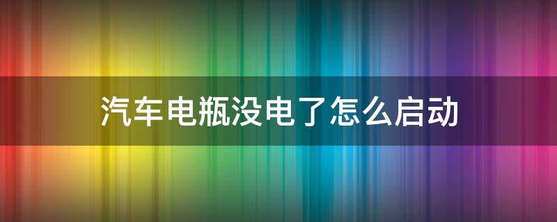 汽车电瓶没电了怎么启动 汽车电瓶没电了怎么启动电瓶