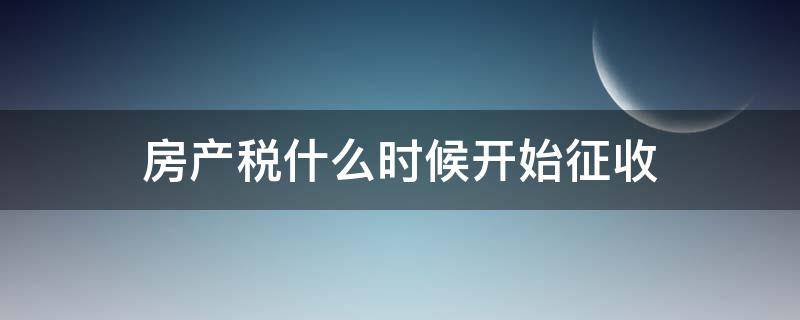 房产税什么时候开始征收（个人住房房产税什么时候开始征收）