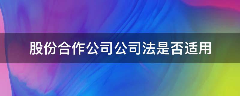 股份合作公司公司法是否适用 股份合作制企业适用什么法律