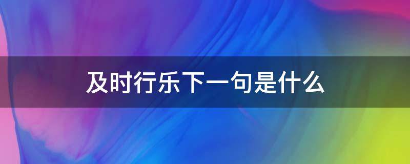 及时行乐下一句是什么 及时行乐下一句是什么奇葩说