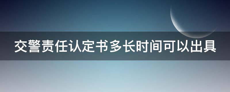 交警责任认定书多长时间可以出具 交警责任认定书多长时间可以出具30个自然日