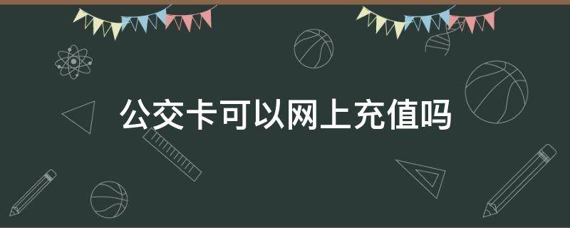 公交卡可以网上充值吗（保定公交卡可以网上充值吗）