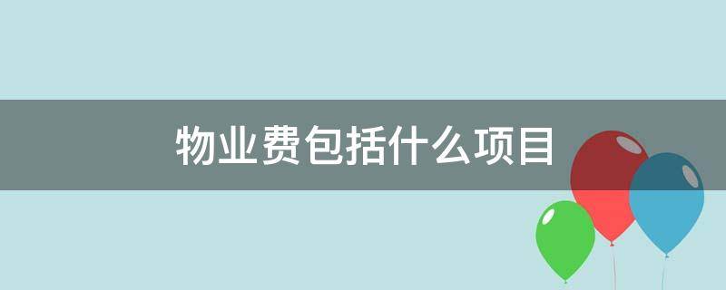 物业费包括什么项目（物业费包括什么项目国家规定）