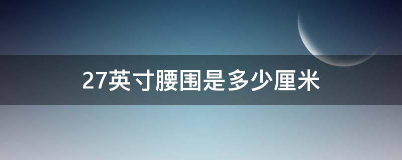 27英寸腰围是多少厘米（27寸腰围是多少尺）