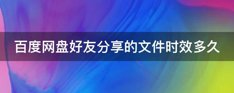 百度网盘好友分享的文件时效多久 百度网盘好友分享的文件可以存多久