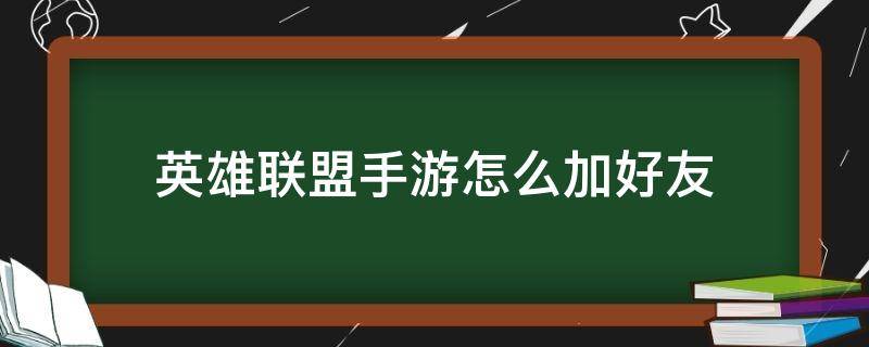 英雄联盟手游怎么加好友（英雄联盟手游怎么加好友QQ）