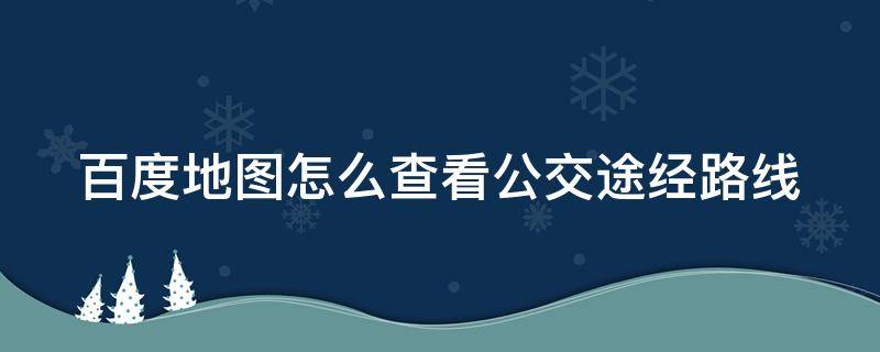 百度地图怎么查看公交途经路线（百度地图怎么查公交车路线）