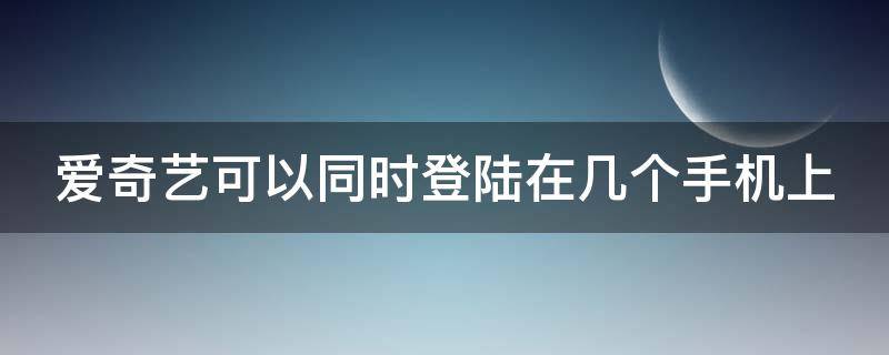 爱奇艺可以同时登陆在几个手机上