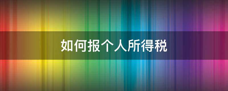 如何报个人所得税（如何报个人所得税专项附加扣除）