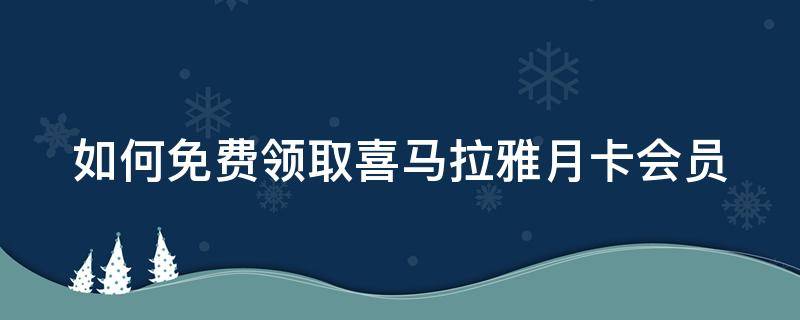 如何免费领取喜马拉雅月卡会员（免费送喜马拉雅会员月卡）