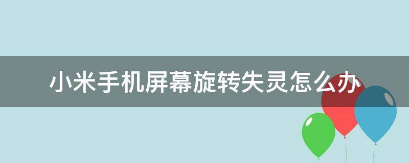 小米手机屏幕旋转失灵怎么办（小米手机自动旋转屏幕失灵修复）