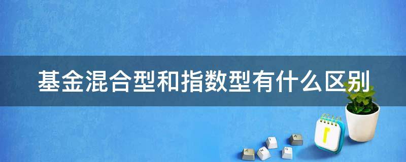 基金混合型和指数型有什么区别 基金指数型和混合型有啥区别