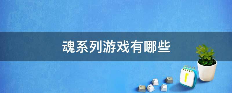 魂系列游戏有哪些 魂系列游戏有哪些答案