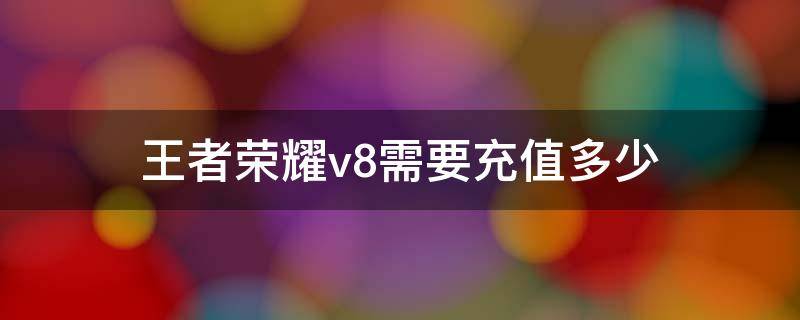 王者荣耀v8需要充值多少 王者荣耀v8要充多少钱