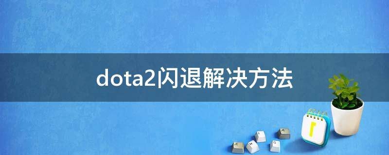 dota2闪退解决方法 dota2打着打着闪退