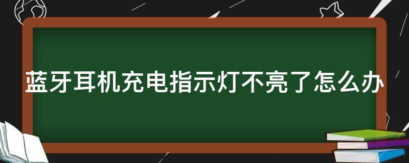 蓝牙耳机充电指示灯不亮了怎么办