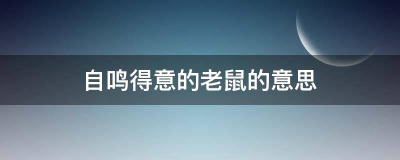 自鸣得意的老鼠的意思 自鸣得意的老鼠的意思,秒懂百科