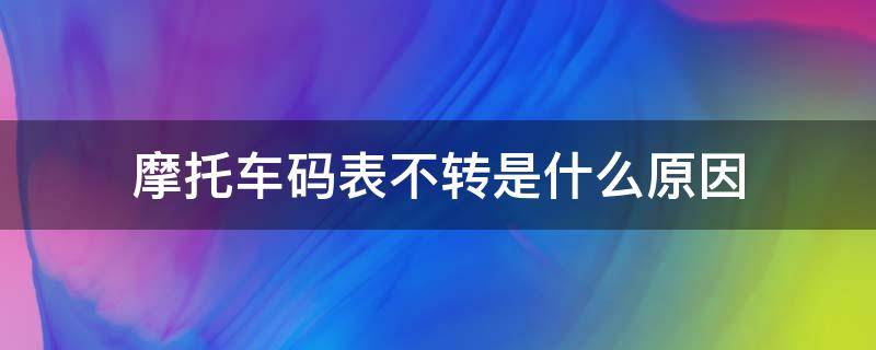 摩托车码表不转是什么原因（摩托车码表不转是怎么回事）