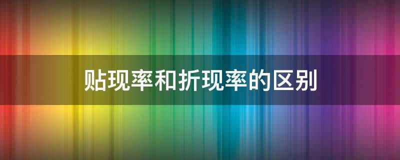 贴现率和折现率的区别 折现率和贴现率有什么区别