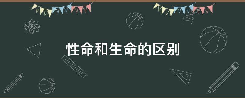 性命和生命的区别（性命和生命的意思一样吗区别在哪里）