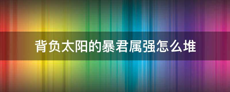 背负太阳的暴君属强怎么堆 背负太阳的暴君11件属强怎么堆