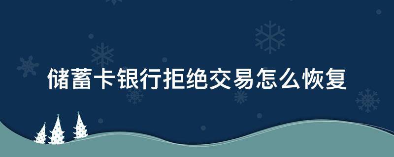 储蓄卡银行拒绝交易怎么恢复 储蓄卡银行拒绝该交易请联系银行客服